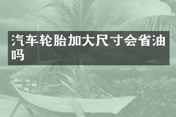 汽车轮胎加大尺寸会省油吗