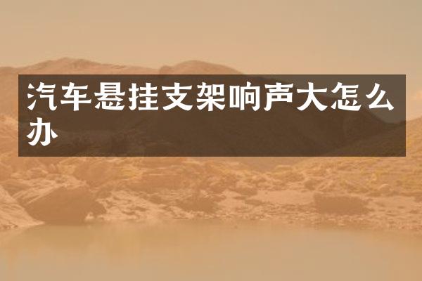 汽车悬挂支架响声大怎么办