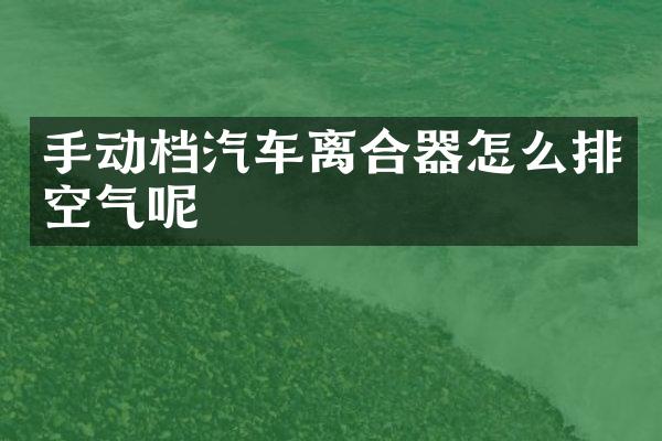 手动档汽车离合器怎么排空气呢