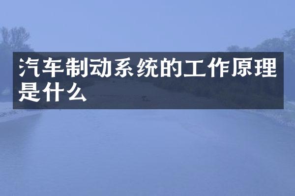 汽车制动系统的工作原理是什么