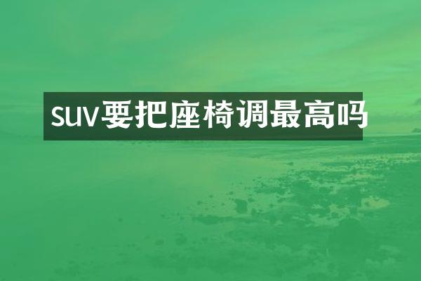 suv要把座椅调最高吗