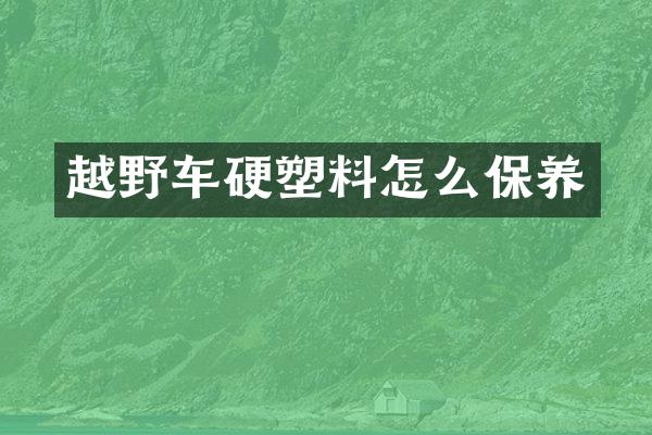 越野车硬塑料怎么保养
