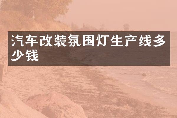 汽车改装氛围灯生产线多少钱