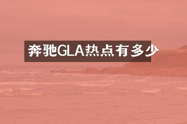 奔驰GLA热点有多少