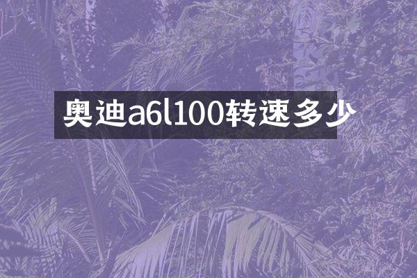 奥迪a6l100转速多少
