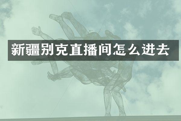 新疆别克直播间怎么进去