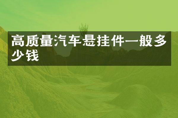 高质量汽车悬挂件一般多少钱