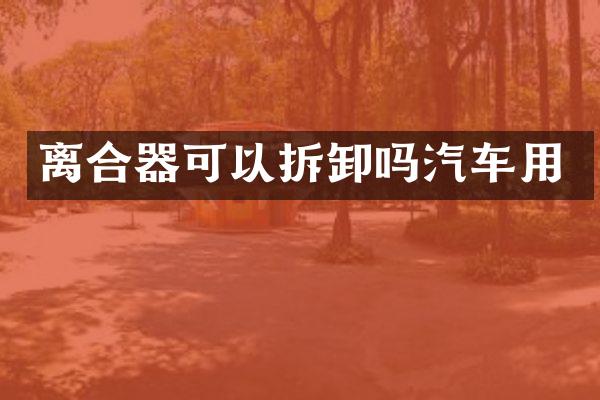 离合器可以拆卸吗汽车用