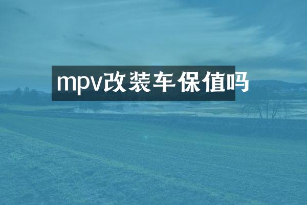 mpv改装车保值吗