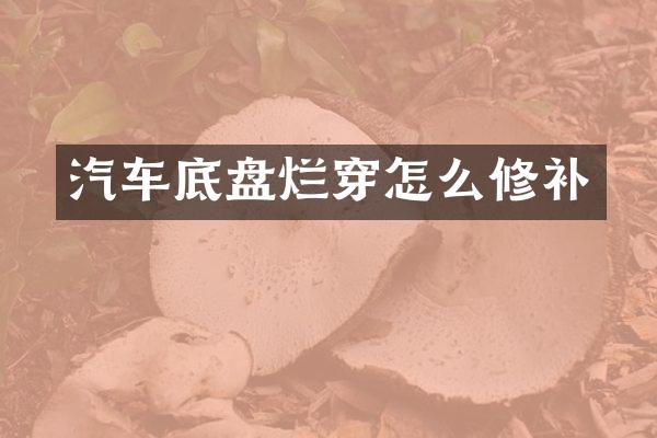 汽车底盘烂穿怎么修补