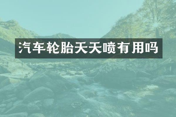 汽车轮胎天天喷有用吗