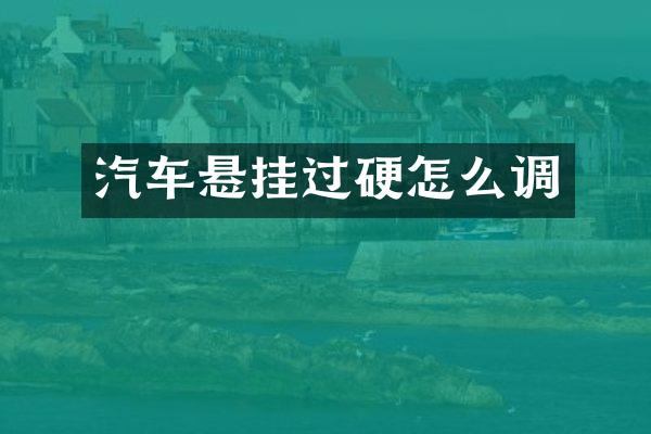 汽车悬挂过硬怎么调