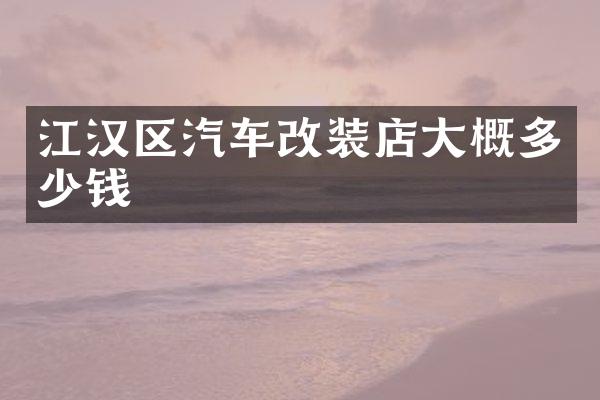 江汉区汽车改装店大概多少钱