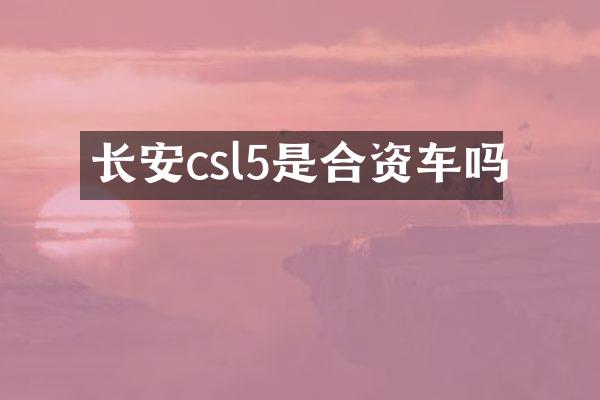 长安csl5是合资车吗
