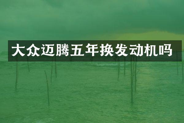 大众迈腾五年换发动机吗
