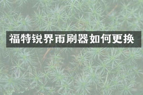 福特锐界雨刷器如何更换