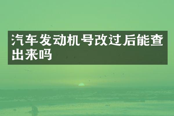 汽车发动机号改过后能查出来吗