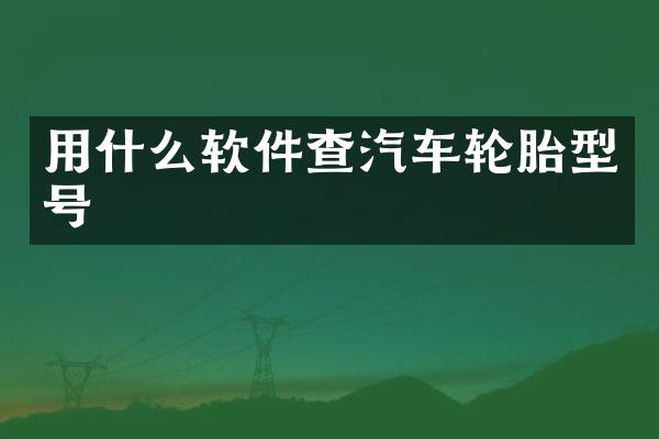 用什么软件查汽车轮胎型号