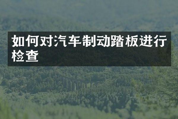 如何对汽车制动踏板进行检查