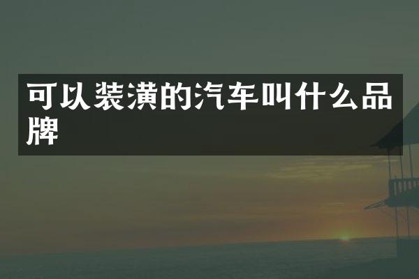 可以装潢的汽车叫什么品牌