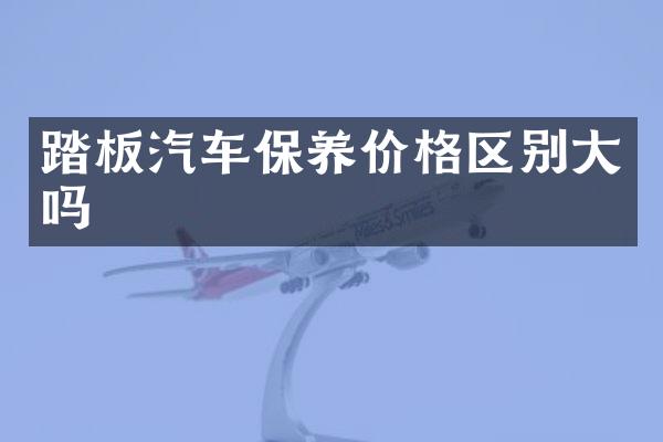 踏板汽车保养价格区别大吗