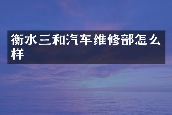 衡水三和汽车维修部怎么样