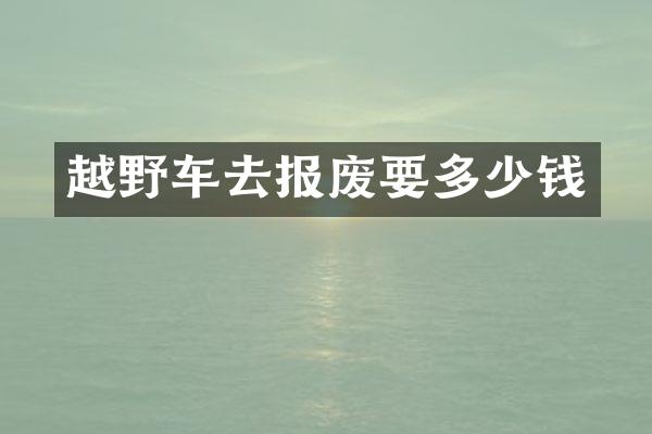 越野车去报废要多少钱