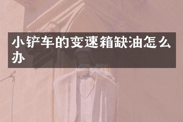 小铲车的变速箱缺油怎么办