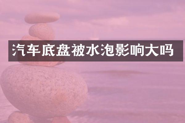 汽车底盘被水泡影响大吗