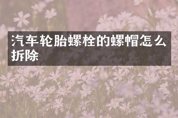 汽车轮胎螺栓的螺帽怎么拆除