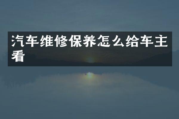 汽车维修保养怎么给车主看