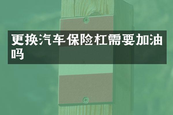 更换汽车保险杠需要加油吗