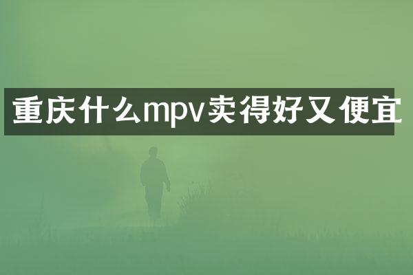 重庆什么mpv卖得好又便宜