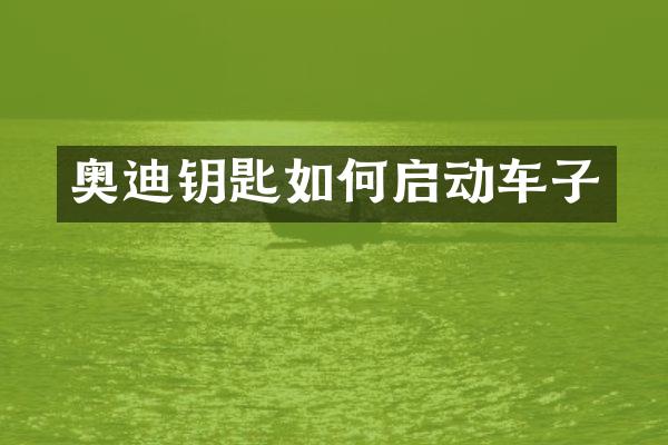 奥迪钥匙如何启动车子