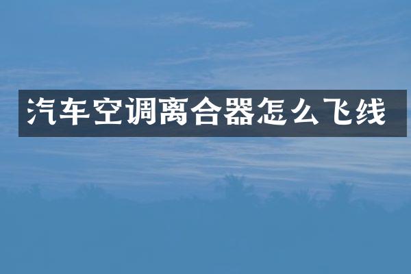 汽车空调离合器怎么飞线