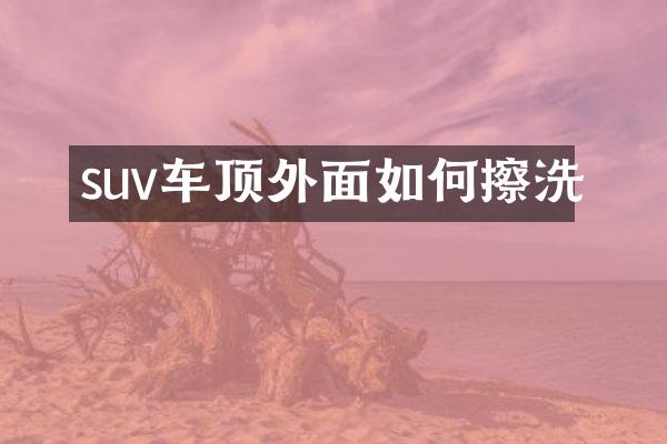 suv车顶外面如何擦洗