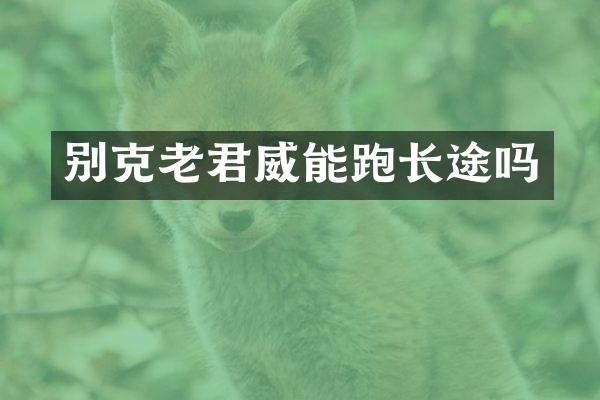 别克老君威能跑长途吗