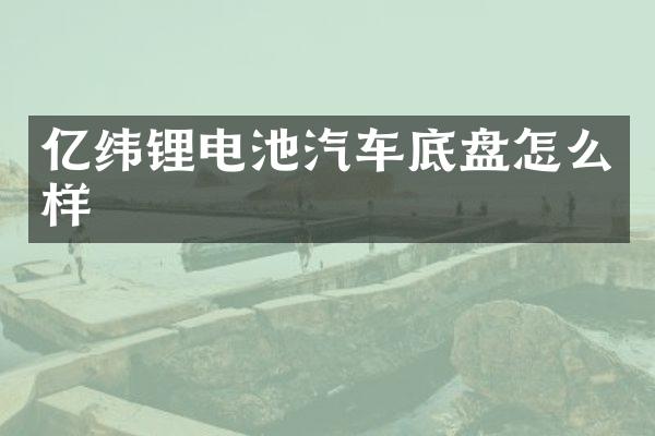 亿纬锂电池汽车底盘怎么样