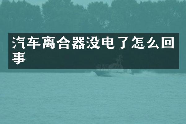 汽车离合器没电了怎么回事