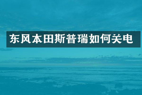 东风本田斯普瑞如何关电