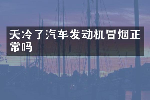 天冷了汽车发动机冒烟正常吗