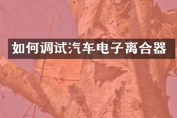 如何调试汽车电子离合器