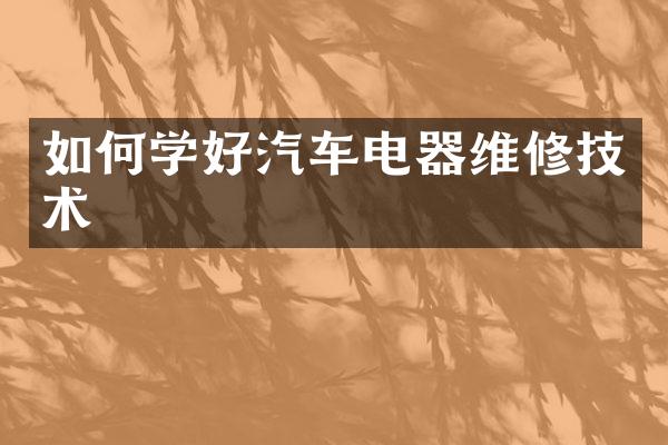 如何学好汽车电器维修技术