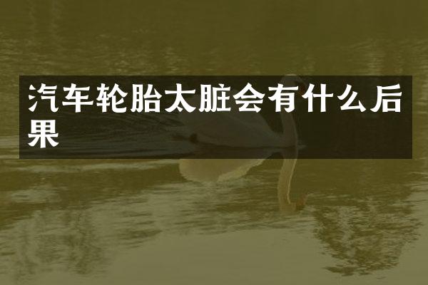 汽车轮胎太脏会有什么后果