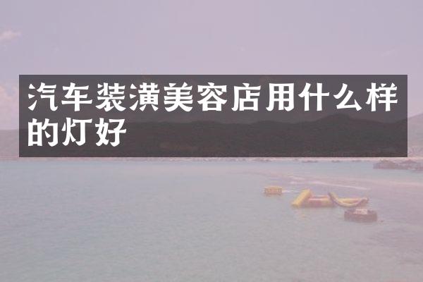 汽车装潢美容店用什么样的灯好