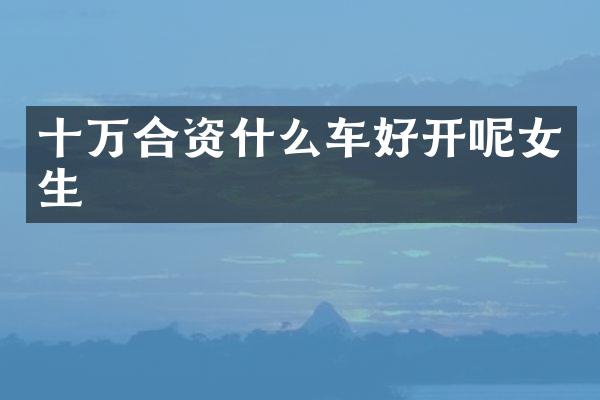十万合资什么车好开呢女生