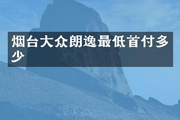 烟台大众朗逸最低首付多少