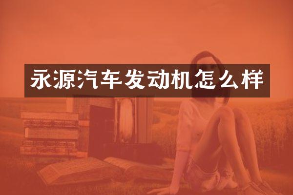 永源汽车发动机怎么样