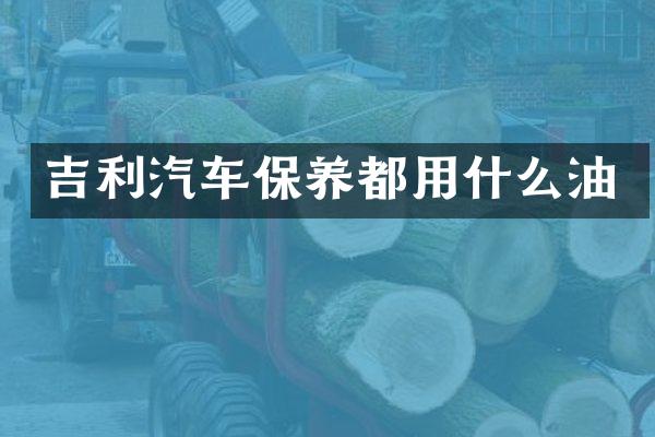 吉利汽车保养都用什么油