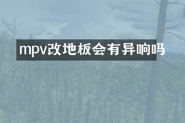 mpv改地板会有异响吗
